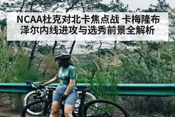 NCAA杜克对北卡焦点战 卡梅隆布泽尔内线进攻与选秀前景全解析