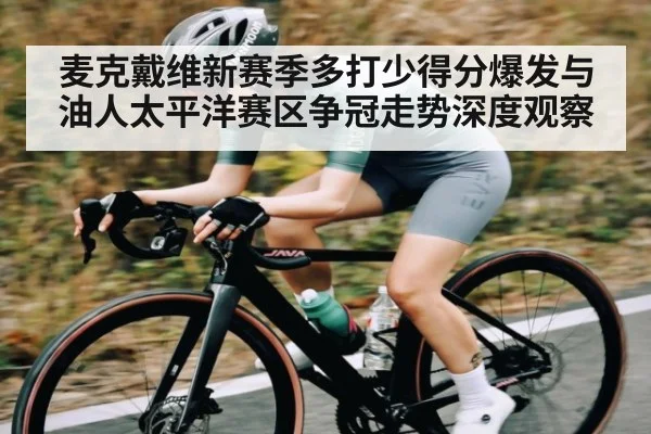 麦克戴维新赛季多打少得分爆发与油人太平洋赛区争冠走势深度观察