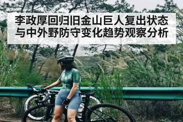 李政厚回归旧金山巨人复出状态与中外野防守变化趋势观察分析